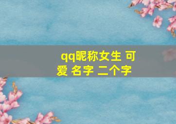 qq昵称女生 可爱 名字 二个字